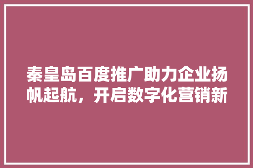 秦皇岛百度推广助力企业扬帆起航，开启数字化营销新篇章