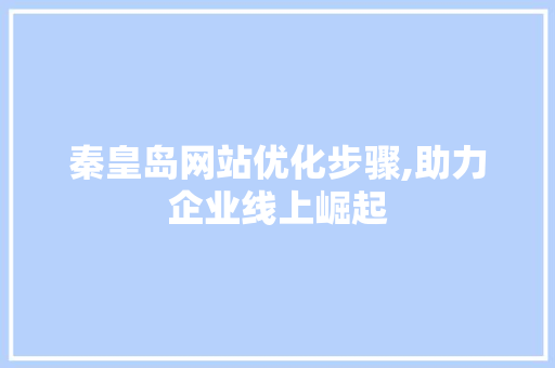 秦皇岛网站优化步骤,助力企业线上崛起