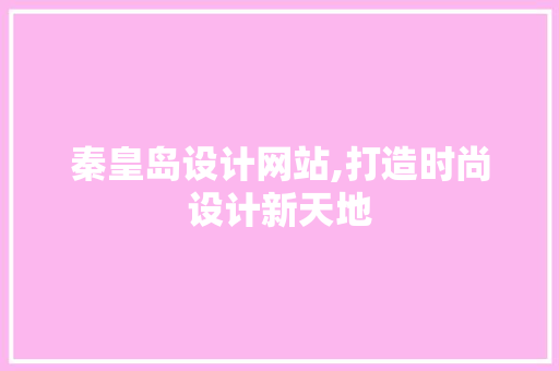 秦皇岛设计网站,打造时尚设计新天地