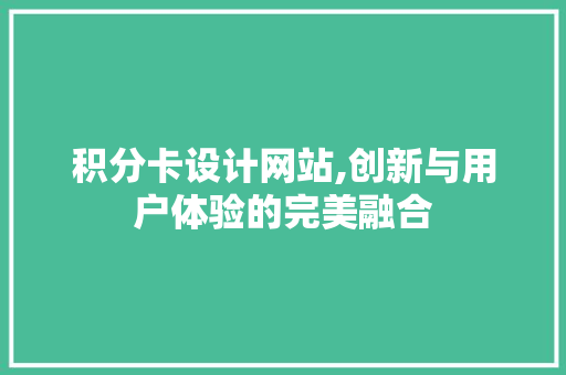 积分卡设计网站,创新与用户体验的完美融合