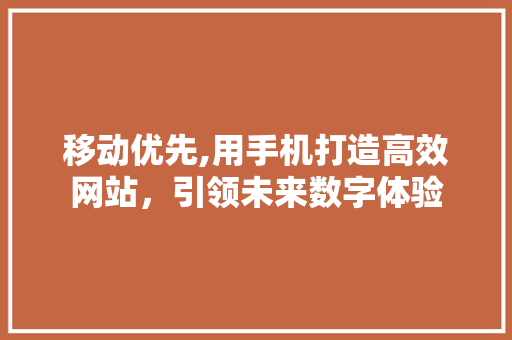 移动优先,用手机打造高效网站，引领未来数字体验