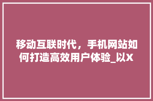 移动互联时代，手机网站如何打造高效用户体验_以X、Y、Z三大手机网站为例