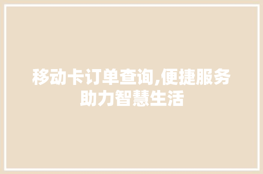 移动卡订单查询,便捷服务助力智慧生活