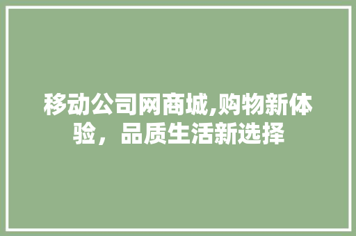 移动公司网商城,购物新体验，品质生活新选择