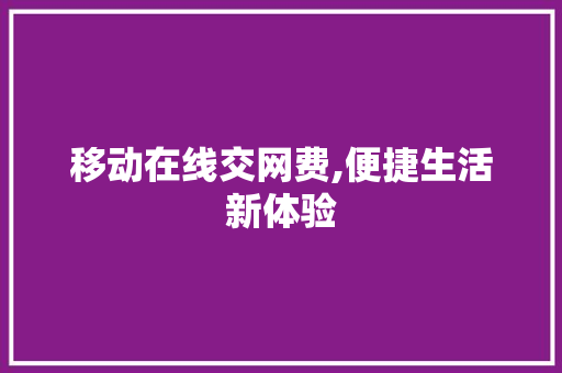 移动在线交网费,便捷生活新体验