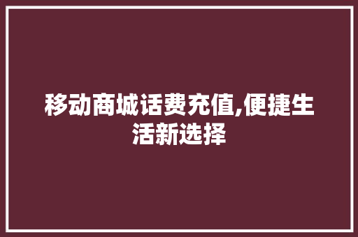 移动商城话费充值,便捷生活新选择