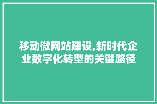 移动微网站建设,新时代企业数字化转型的关键路径 移动微网站建设,新时代企业数字化转型的关键路径 神马SEO