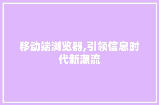 移动端浏览器,引领信息时代新潮流