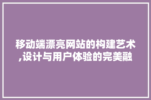移动端漂亮网站的构建艺术,设计与用户体验的完美融合