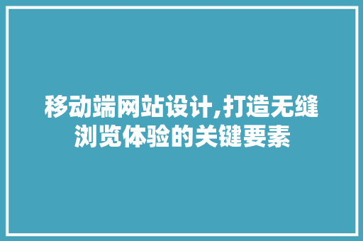移动端网站设计,打造无缝浏览体验的关键要素