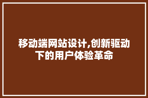 移动端网站设计,创新驱动下的用户体验革命