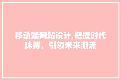 移动端网站设计,把握时代脉搏，引领未来潮流