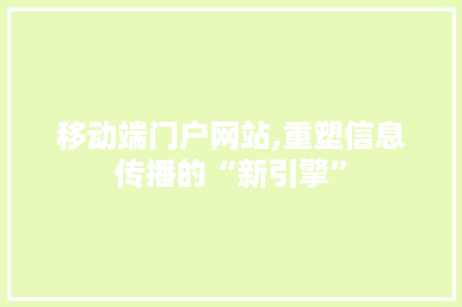 移动端门户网站,重塑信息传播的“新引擎”