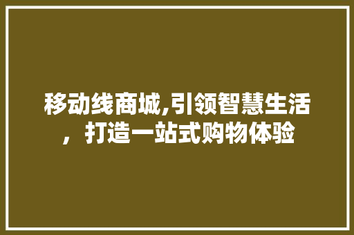 移动线商城,引领智慧生活，打造一站式购物体验