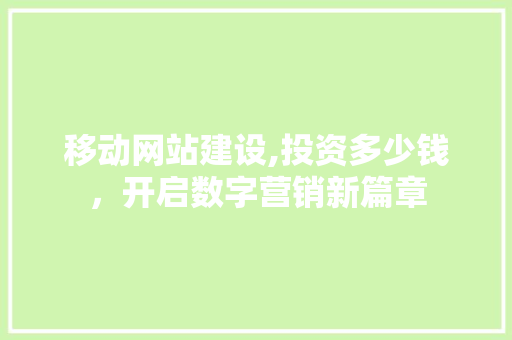 移动网站建设,投资多少钱，开启数字营销新篇章