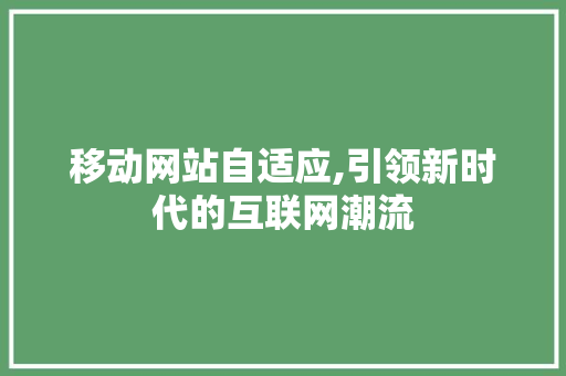 移动网站自适应,引领新时代的互联网潮流