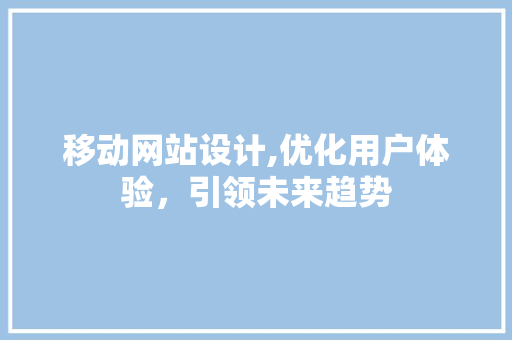 移动网站设计,优化用户体验，引领未来趋势