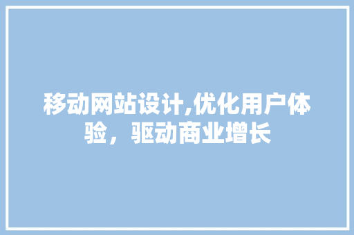 移动网站设计,优化用户体验，驱动商业增长