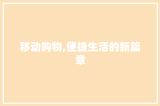 移动购物,便捷生活的新篇章