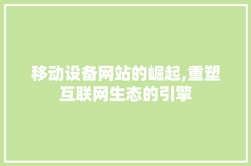 移动设备网站的崛起,重塑互联网生态的引擎