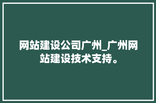 网站建设公司广州_广州网站建设技术支持。 网站建设公司广州_广州网站建设技术支持。 网站建设公司