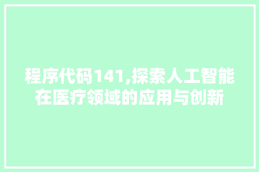 程序代码141,探索人工智能在医疗领域的应用与创新