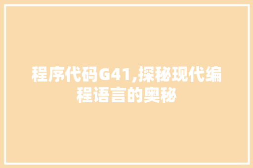 程序代码G41,探秘现代编程语言的奥秘 程序代码G41,探秘现代编程语言的奥秘 搜狗SEO