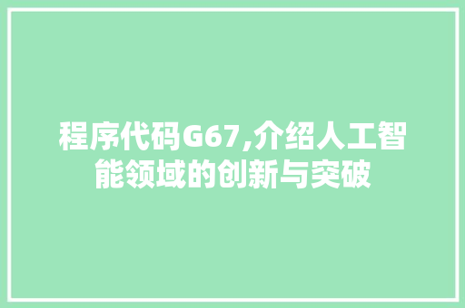程序代码G67,介绍人工智能领域的创新与突破 程序代码G67,介绍人工智能领域的创新与突破 网站建设公司