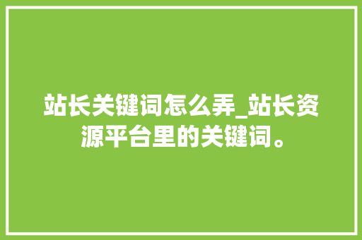 站长关键词怎么弄_站长资源平台里的关键词。 站长关键词怎么弄_站长资源平台里的关键词。 SEO关键词