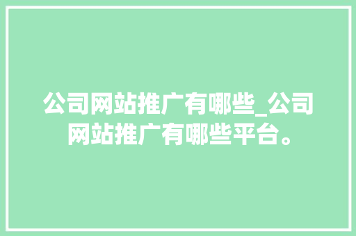 公司网站推广有哪些_公司网站推广有哪些平台。 公司网站推广有哪些_公司网站推广有哪些平台。 网站建设公司