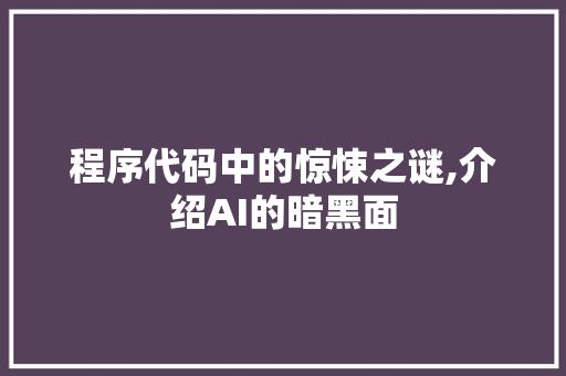 程序代码中的惊悚之谜,介绍AI的暗黑面