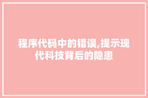 程序代码中的错误,提示现代科技背后的隐患