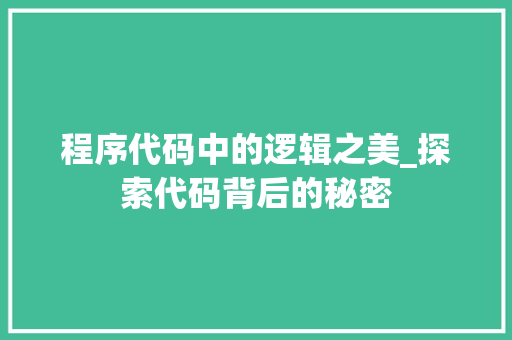 程序代码中的逻辑之美_探索代码背后的秘密
