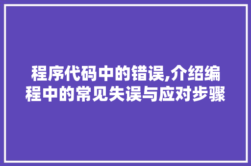 程序代码中的错误,介绍编程中的常见失误与应对步骤