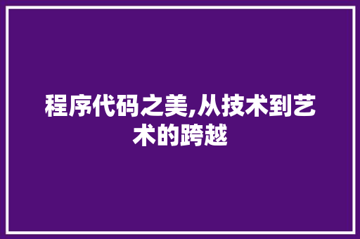 程序代码之美,从技术到艺术的跨越 程序代码之美,从技术到艺术的跨越 搜狗SEO