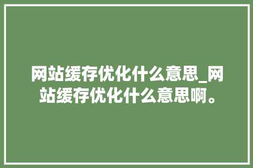 网站缓存优化什么意思_网站缓存优化什么意思啊。 网站缓存优化什么意思_网站缓存优化什么意思啊。 神马SEO