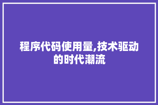 程序代码使用量,技术驱动的时代潮流
