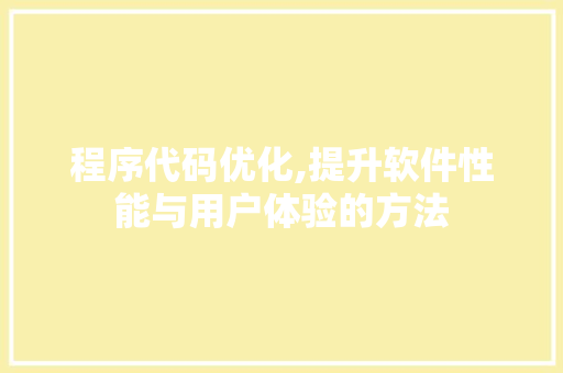 程序代码优化,提升软件性能与用户体验的方法