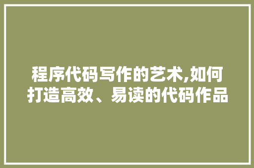 程序代码写作的艺术,如何打造高效、易读的代码作品