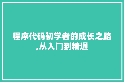 程序代码初学者的成长之路,从入门到精通 程序代码初学者的成长之路,从入门到精通 SEO关键词