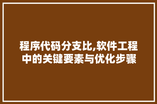 程序代码分支比,软件工程中的关键要素与优化步骤 程序代码分支比,软件工程中的关键要素与优化步骤 SEO关键词