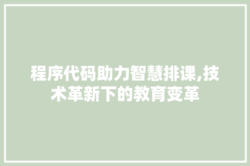 程序代码助力智慧排课,技术革新下的教育变革