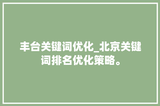 丰台关键词优化_北京关键词排名优化策略。 丰台关键词优化_北京关键词排名优化策略。 SEO关键词