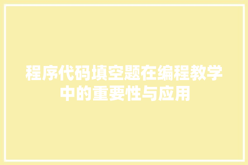 程序代码填空题在编程教学中的重要性与应用