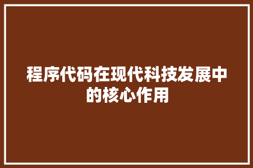 程序代码在现代科技发展中的核心作用