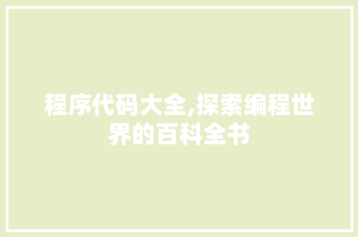 程序代码大全,探索编程世界的百科全书
