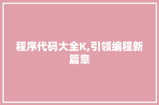 程序代码大全K,引领编程新篇章