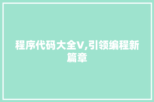 程序代码大全V,引领编程新篇章