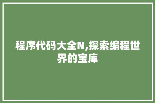 程序代码大全N,探索编程世界的宝库