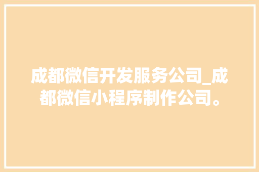 成都微信开发服务公司_成都微信小程序制作公司。 成都微信开发服务公司_成都微信小程序制作公司。 网站建设公司